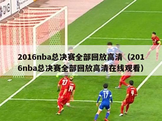 2016nba总决赛全部回放高清（2016nba总决赛全部回放高清在线观看）