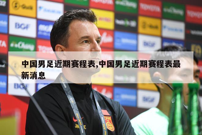 中国男足近期赛程表,中国男足近期赛程表最新消息